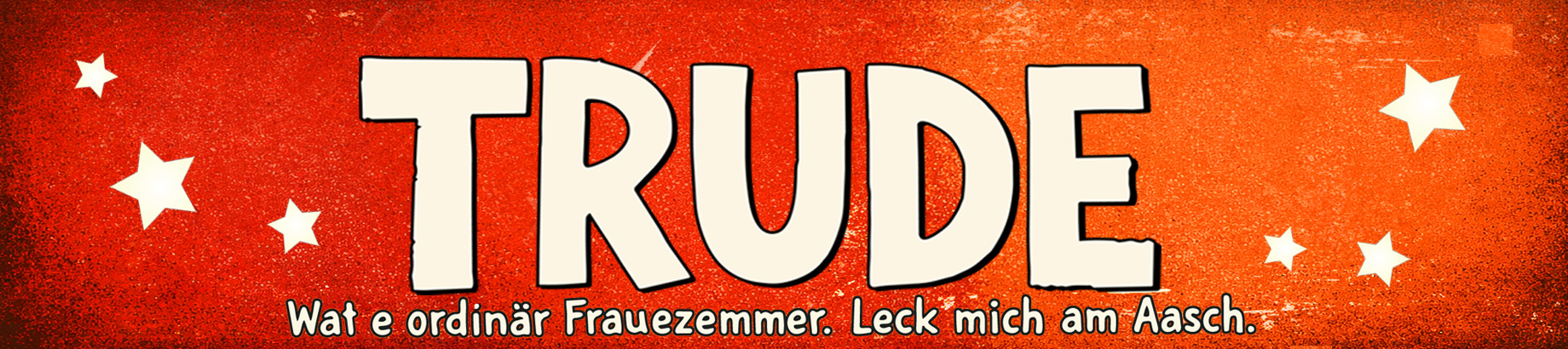 TRUDE – Wat e ordinär Frauezemmer. Leck mich am Aasch.